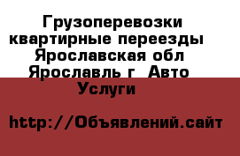 Грузоперевозки, квартирные переезды. - Ярославская обл., Ярославль г. Авто » Услуги   